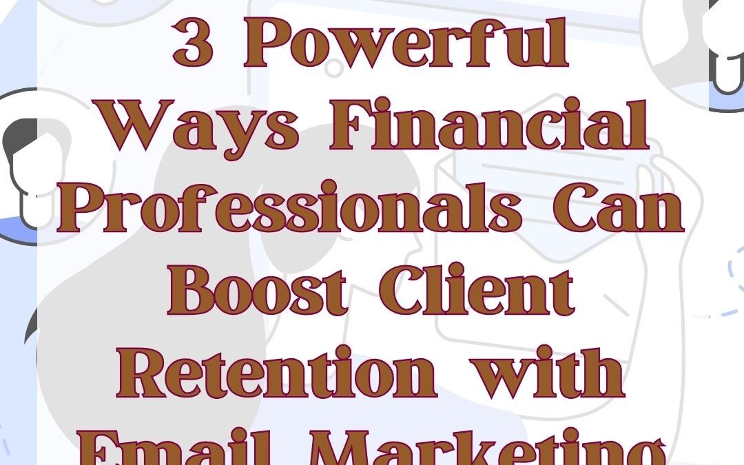 3 Powerful Ways Financial Professionals Can Boost Client Retention with Email Marketing